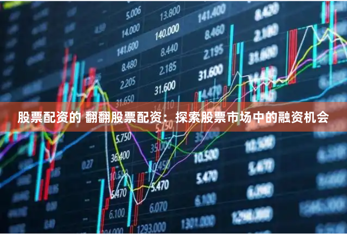 股票配资的 翻翻股票配资：探索股票市场中的融资机会