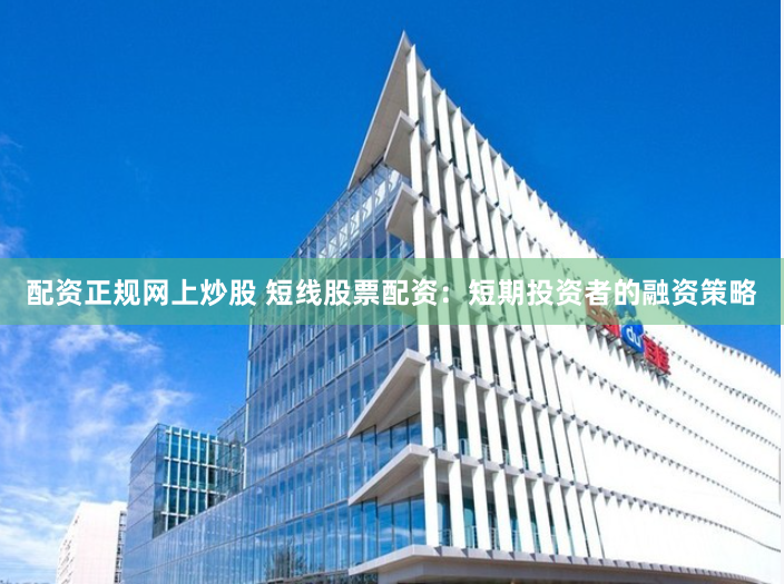 配资正规网上炒股 短线股票配资：短期投资者的融资策略