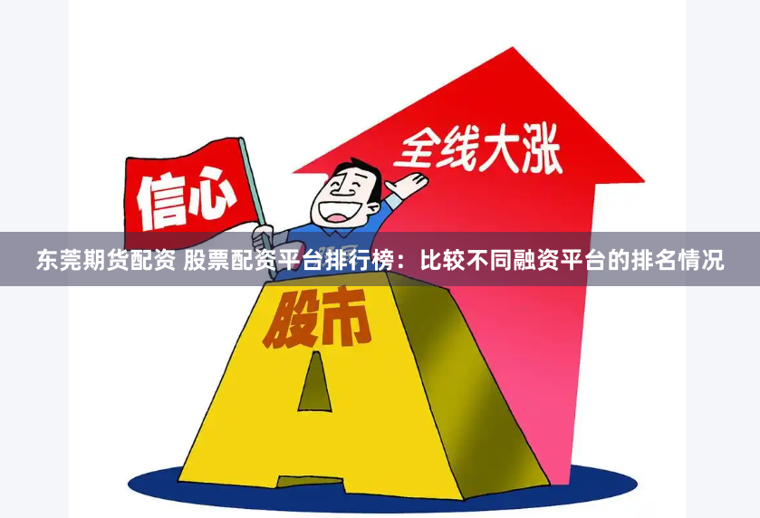 东莞期货配资 股票配资平台排行榜：比较不同融资平台的排名情况