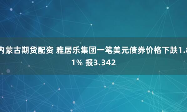 内蒙古期货配资 雅居乐集团一笔美元债券价格下跌1.81% 报3.342