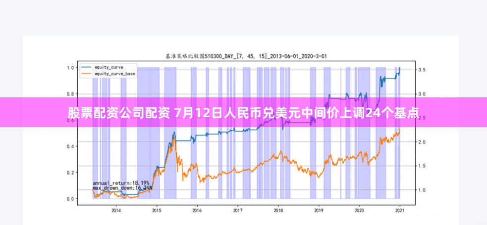 股票配资公司配资 7月12日人民币兑美元中间价上调24个基点