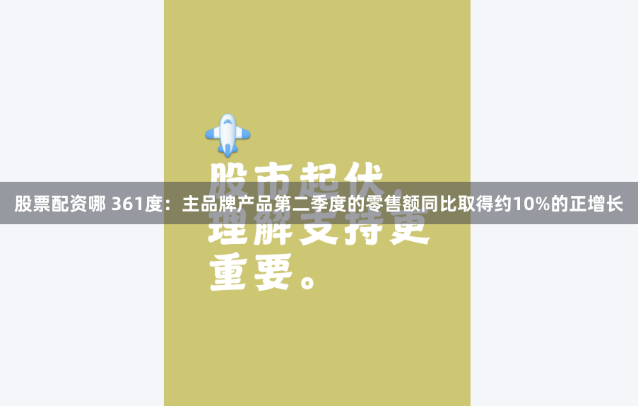 股票配资哪 361度：主品牌产品第二季度的零售额同比取得约10%的正增长