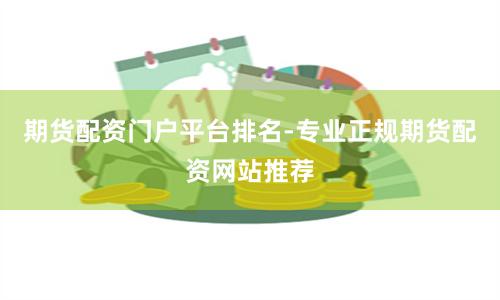 期货配资门户平台排名-专业正规期货配资网站推荐