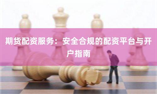 期货配资服务：安全合规的配资平台与开户指南