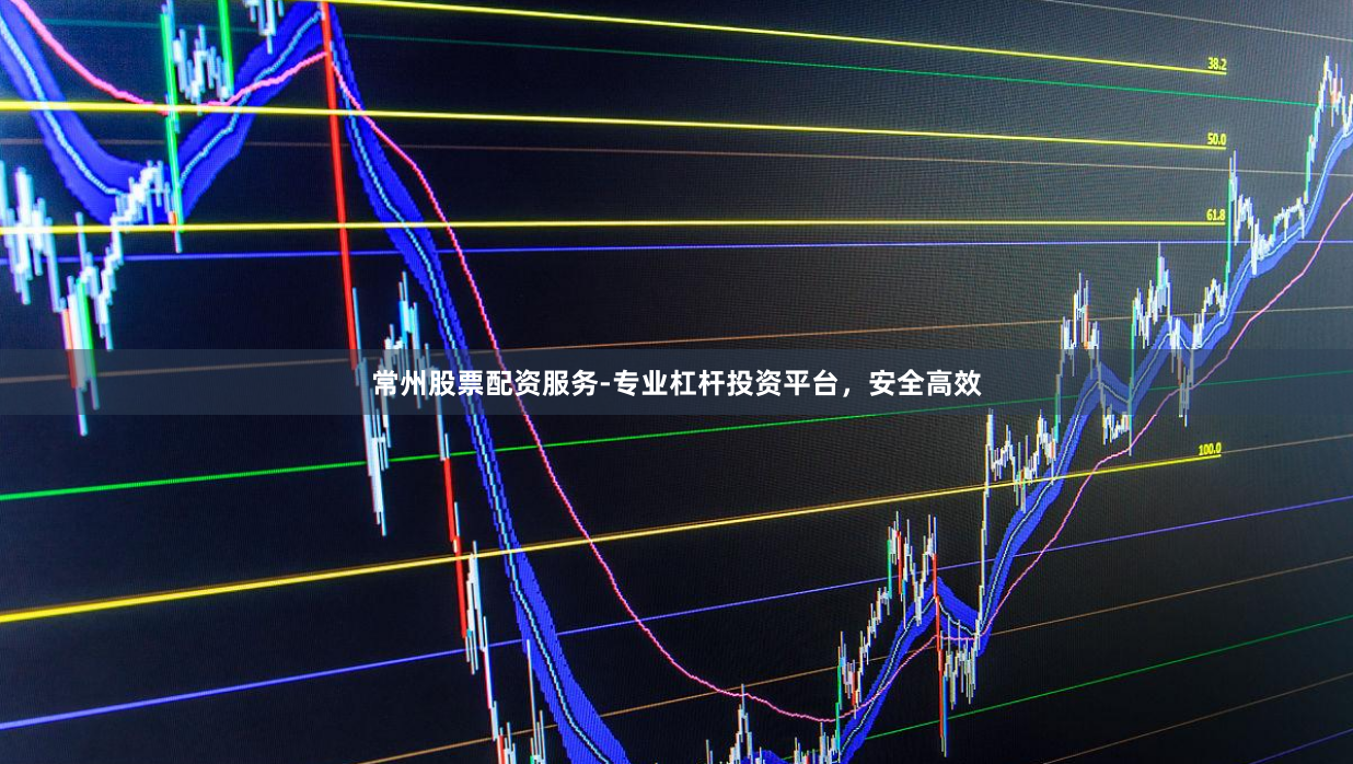 常州股票配资服务-专业杠杆投资平台，安全高效