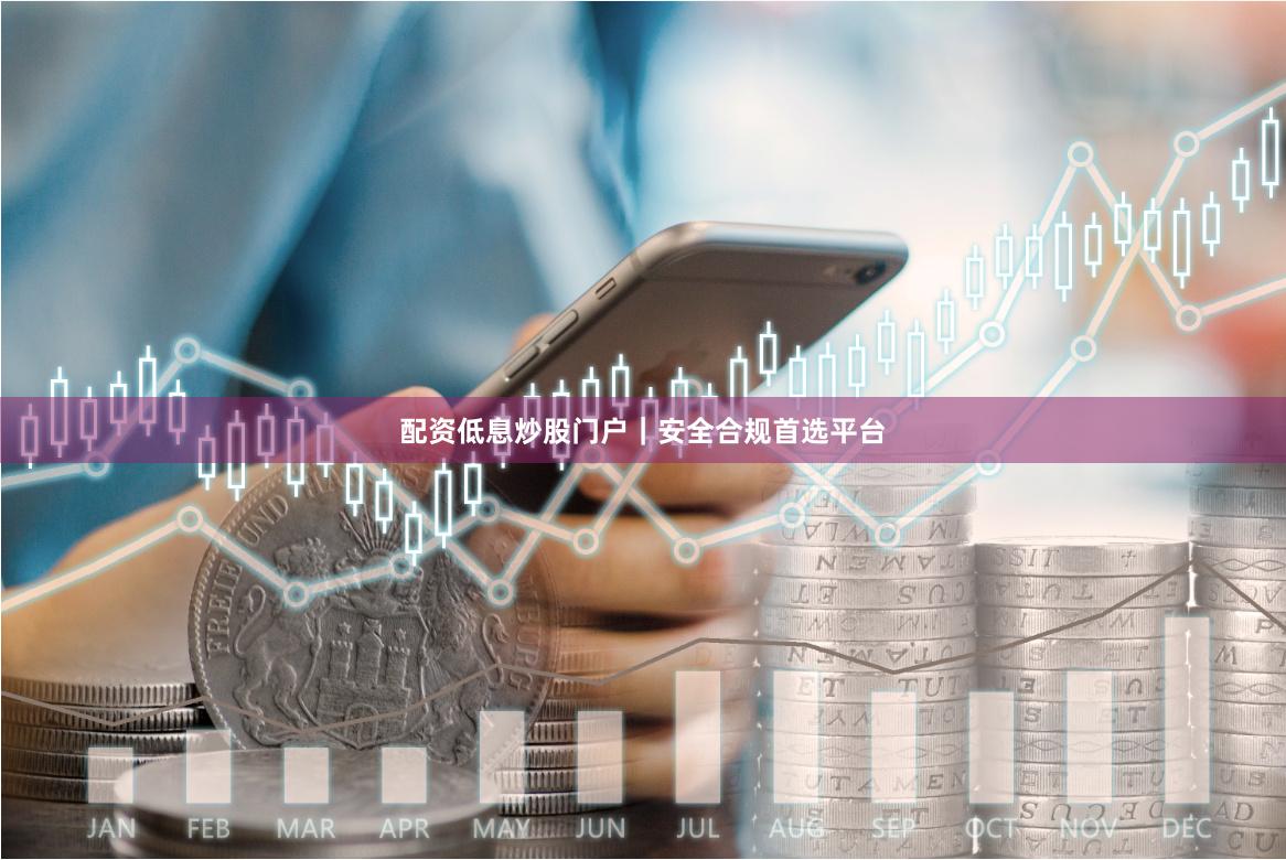配资低息炒股门户｜安全合规首选平台
