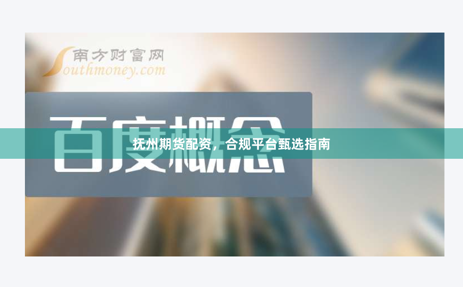 抚州期货配资，合规平台甄选指南