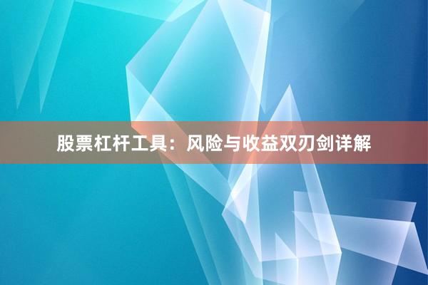股票杠杆工具：风险与收益双刃剑详解