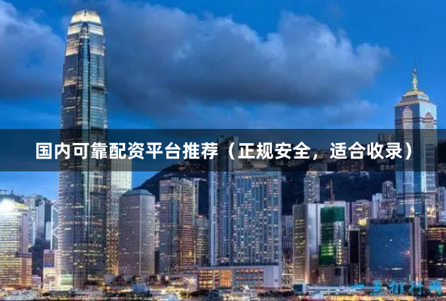 国内可靠配资平台推荐（正规安全，适合收录）