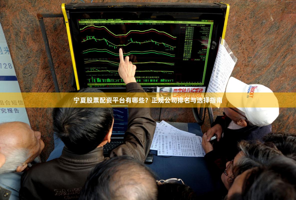 宁夏股票配资平台有哪些？正规公司排名与选择指南