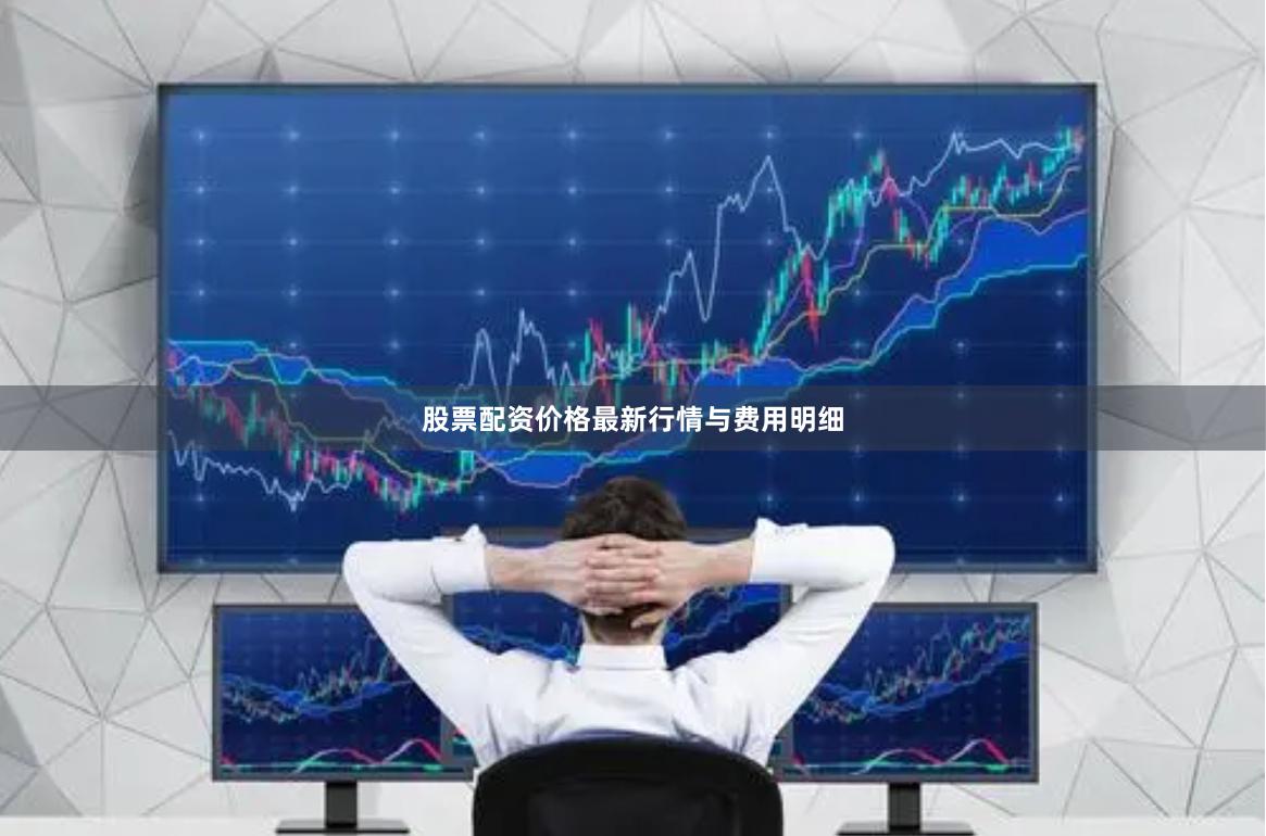 股票配资价格最新行情与费用明细