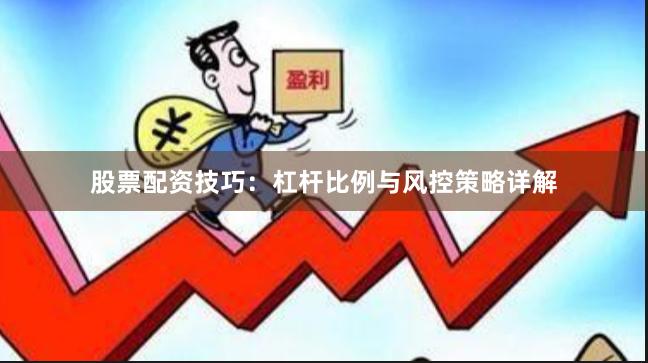股票配资技巧：杠杆比例与风控策略详解