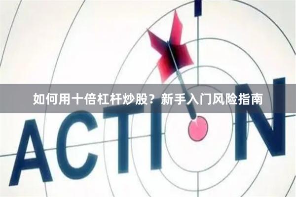 如何用十倍杠杆炒股？新手入门风险指南
